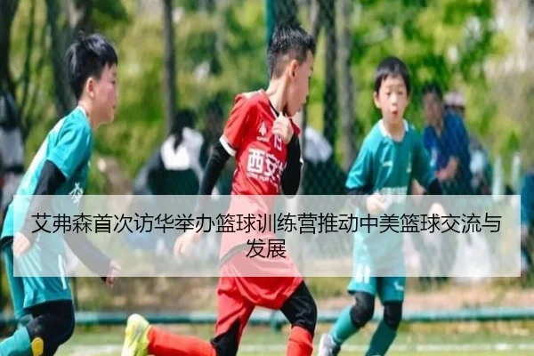 艾弗森首次访华举办篮球训练营推动中美篮球交流与发展